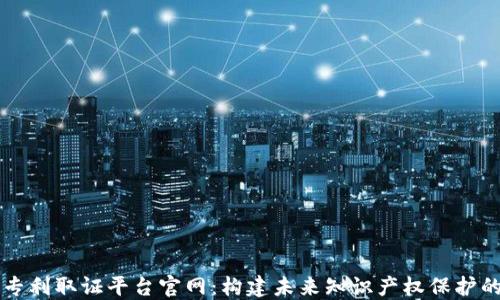 
区块链专利取证平台官网：构建未来知识产权保护的新标准