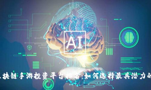 2023年区块链手游投资平台排名：如何选择最具潜力的游戏平台