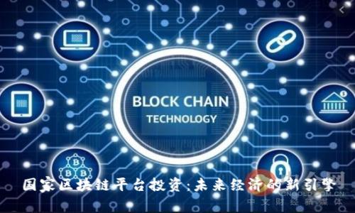 国家区块链平台投资：未来经济的新引擎