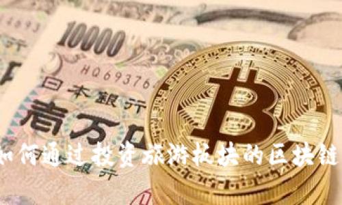 区块链赋能旅游产业：如何通过投资旅游板块的区块链平台股票实现财富增长