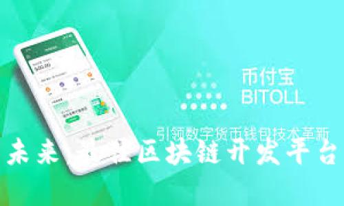 探索区块链的未来：最佳区块链开发平台及其应用实例