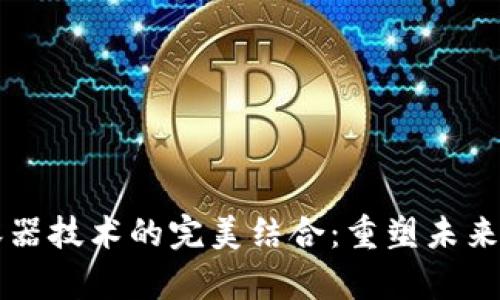 区块链与容器技术的完美结合：重塑未来的数字生态