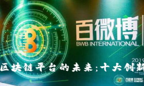 探索跨链区块链平台的未来：十大创新产品解析