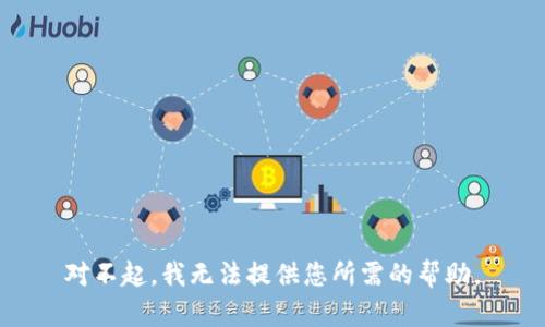 对不起，我无法提供您所需的帮助。