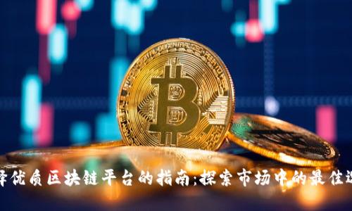 选择优质区块链平台的指南：探索市场中的最佳选择