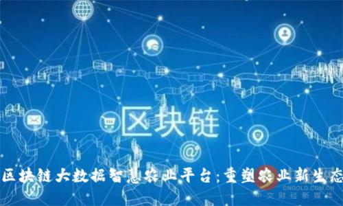 区块链大数据智慧农业平台：重塑农业新生态