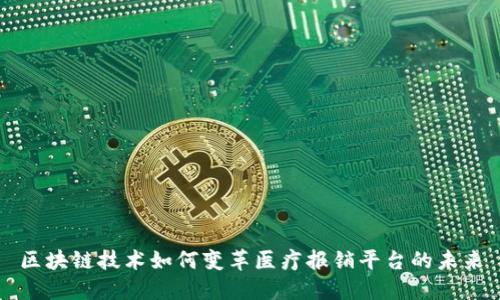 区块链技术如何变革医疗报销平台的未来