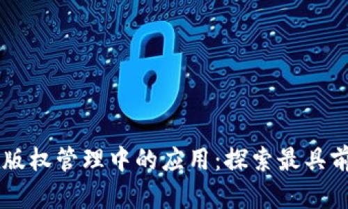 区块链技术在版权管理中的应用：探索最具前景的版权平台