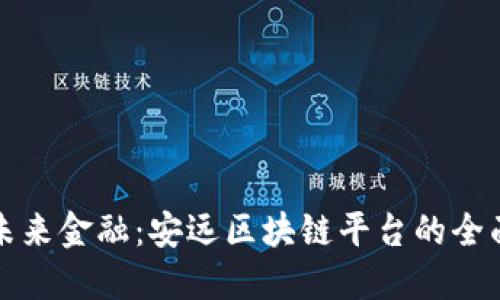 打造未来金融：安远区块链平台的全面介绍