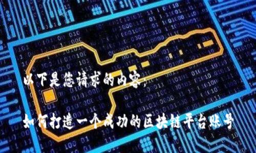 以下是您请求的内容：

如何打造一个成功的区块链平台账号