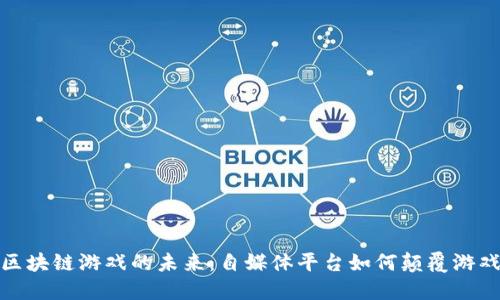 探索区块链游戏的未来：自媒体平台如何颠覆游戏行业