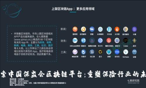 探索中国保监会区块链平台：重塑保险行业的未来