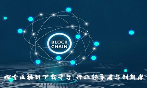 探索区块链下载平台：行业领导者与创新者