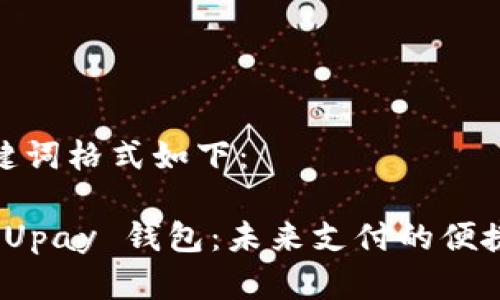 和关键词格式如下：

探索 Upay 钱包：未来支付的便捷选择