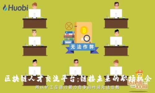 区块链人才交流平台：链接未来的职场机会