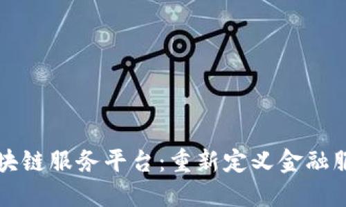 众邦银行区块链服务平台：重新定义金融服务的新纪元