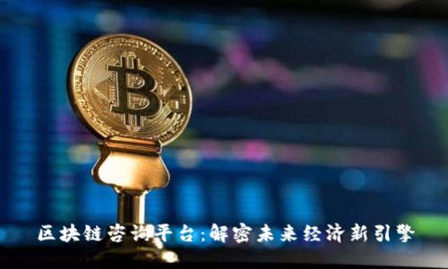 区块链咨询平台：解密未来经济新引擎