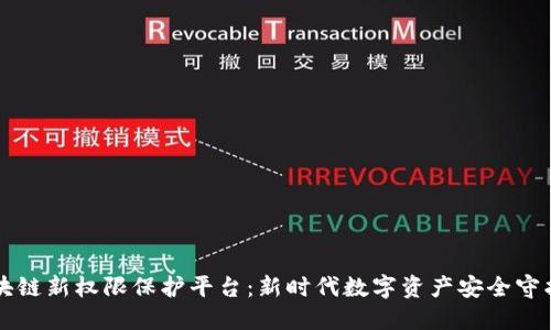 区块链新权限保护平台：新时代数字资产安全守护者