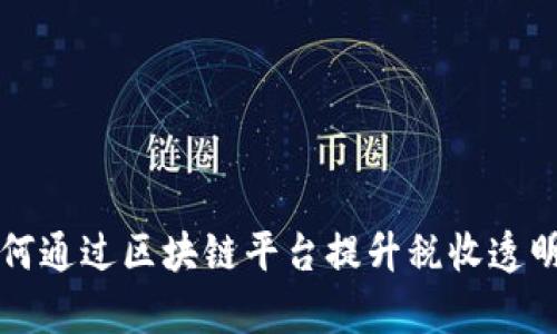 税务局如何通过区块链平台提升税收透明度与效率