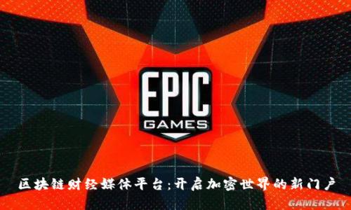 区块链财经媒体平台：开启加密世界的新门户