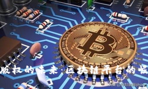 探索数字版权的未来：区块链平台的崛起与机遇