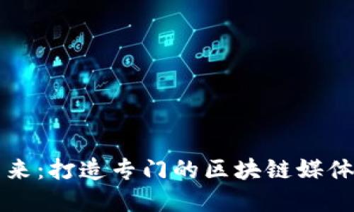 探索区块链的未来：打造专门的区块链媒体平台的商业潜力