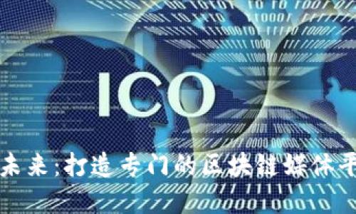 探索区块链的未来：打造专门的区块链媒体平台的商业潜力