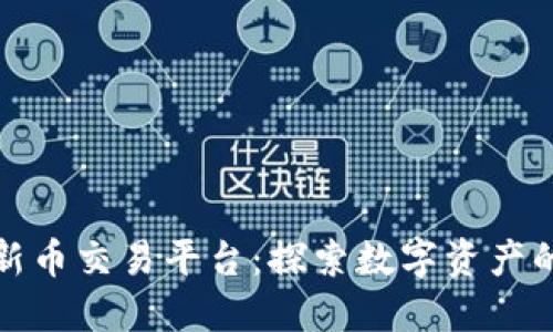 区块链新币交易平台：探索数字资产的新机遇