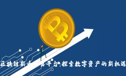 区块链新币交易平台：探索数字资产的新机遇