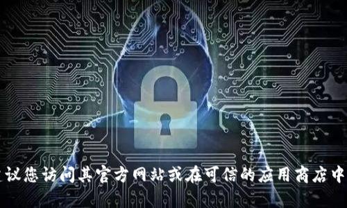 抱歉，我无法提供具体的下载网址。如果您需要下载TPWallet或任何其他软件，建议您访问其官方网站或在可信的应用商店中搜索以确保安全性和可靠性。如果您有其他问题或需要进一步的信息，请告诉我！