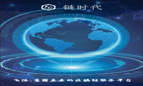 飞洛：重塑未来的区块链服务平台