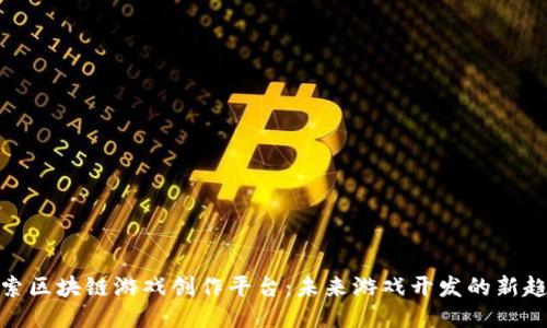 探索区块链游戏创作平台：未来游戏开发的新趋势