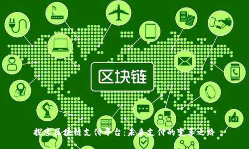 探索区块链支付平台：未来支付的变革之路