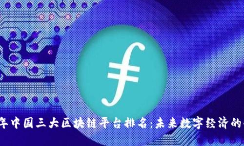 2023年中国三大区块链平台排名：未来数字经济的领航者