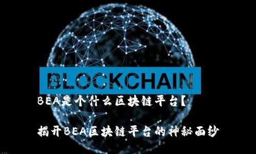 BEA是个什么区块链平台?
揭开BEA区块链平台的神秘面纱