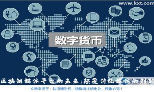 探索区块链媒体平台的未来：颠覆传统媒体的创新之路