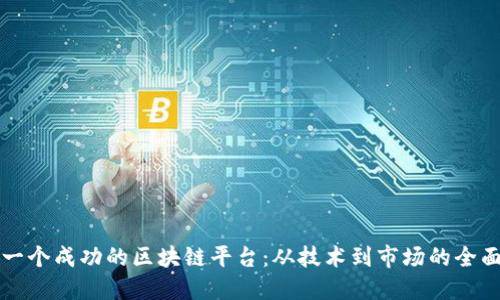 打造一个成功的区块链平台：从技术到市场的全面指南