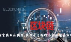 探索陕西区块链：最佳平台选择与行业前景分析