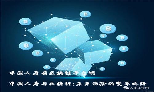 中国人寿有区块链平台吗
中国人寿与区块链:未来保险的变革之路
