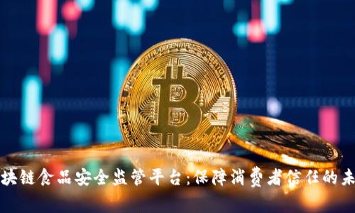 构建区块链食品安全监管平台：保障消费者信任的未来之路