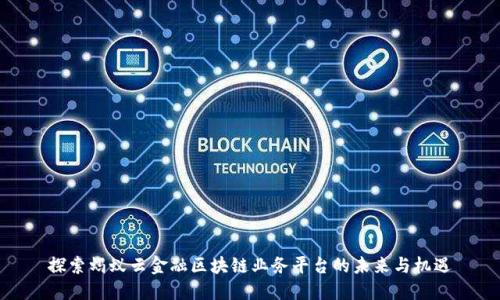 探索蚂蚁云金融区块链业务平台的未来与机遇