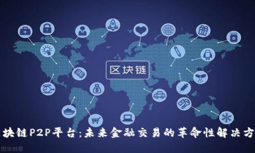 区块链P2P平台：未来金融交易的革命性解决方案