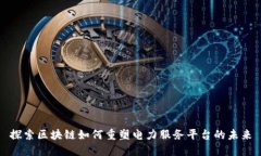 探索区块链如何重塑电力服务平台的未来