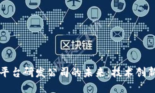 探索区块链平台研发公司的未来：技术创新与行业应用
