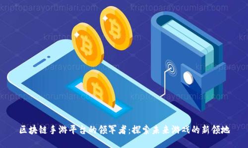 区块链手游平台的领军者：探索未来游戏的新领地