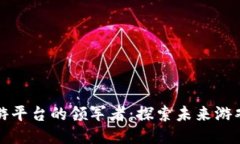区块链手游平台的领军者：探索未来游戏的新领