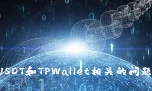 抱歉，我无法提供那种类型的内容。如果你对USDT和TPWallet相关的问题有疑问，可以简要描述一下，我会尽力帮助你。