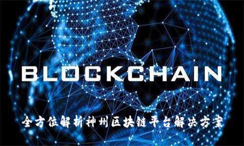 全方位解析神州区块链平台解决方案