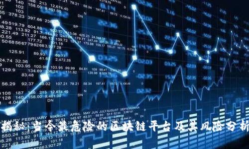 揭秘：当今最危险的区块链平台及其风险分析