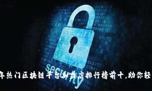 2023年热门区块链平台加盟店排行榜前十，助你轻松赚钱